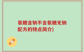 氨糖含钠不含氨糖无钠配方的特点简介)