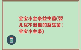 宝宝小金条益生菌(婴儿尿不湿里的益生菌：宝宝小金条)