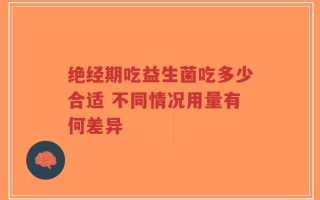 绝经期吃益生菌吃多少合适 不同情况用量有何差异