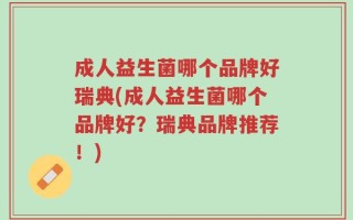 成人益生菌哪个品牌好瑞典(成人益生菌哪个品牌好？瑞典品牌推荐！)