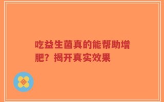 吃益生菌真的能帮助增肥？揭开真实效果