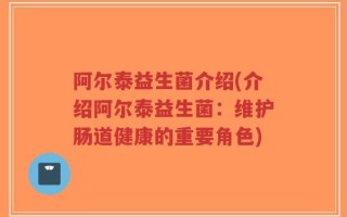 阿尔泰益生菌介绍(介绍阿尔泰益生菌：维护肠道健康的重要角色)