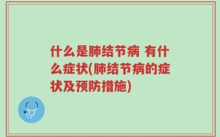 什么是肺结节病 有什么症状(肺结节病的症状及预防措施)