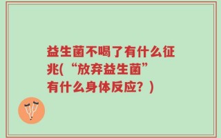 益生菌不喝了有什么征兆(“放弃益生菌” 有什么身体反应？)