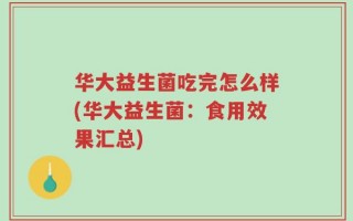 华大益生菌吃完怎么样(华大益生菌：食用效果汇总)