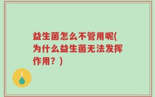益生菌怎么不管用呢(为什么益生菌无法发挥作用？)