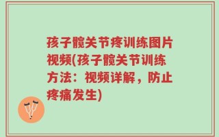 孩子髋关节疼训练图片视频(孩子髋关节训练方法：视频详解，防止疼痛发生)