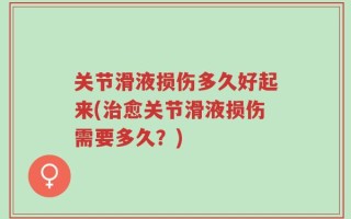 关节滑液损伤多久好起来(治愈关节滑液损伤需要多久？)