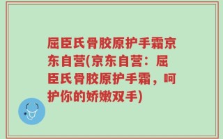 屈臣氏骨胶原护手霜京东自营(京东自营：屈臣氏骨胶原护手霜，呵护你的娇嫩双手)