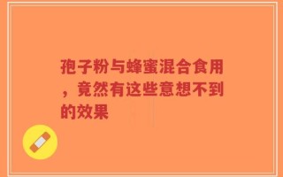 孢子粉与蜂蜜混合食用，竟然有这些意想不到的效果