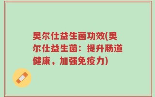 奥尔仕益生菌功效(奥尔仕益生菌：提升肠道健康，加强免疫力)