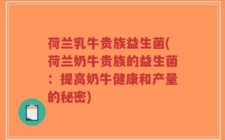 荷兰乳牛贵族益生菌(荷兰奶牛贵族的益生菌：提高奶牛健康和产量的秘密)