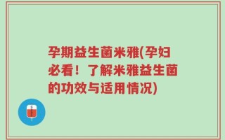孕期益生菌米雅(孕妇必看！了解米雅益生菌的功效与适用情况)