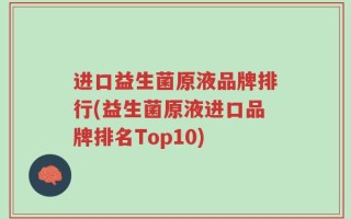 进口益生菌原液品牌排行(益生菌原液进口品牌排名Top10)