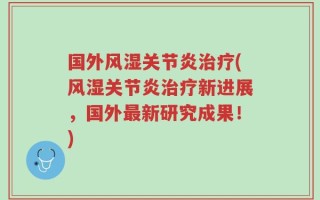 国外风湿关节炎治疗(风湿关节炎治疗新进展，国外最新研究成果！)