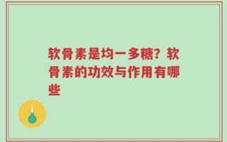 软骨素是均一多糖？软骨素的功效与作用有哪些