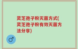 灵芝孢子粉灭菌方式(灵芝孢子粉有效灭菌方法分享)