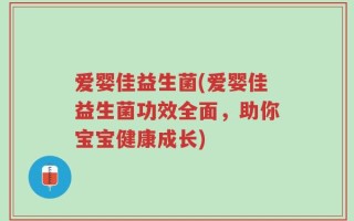 爱婴佳益生菌(爱婴佳益生菌功效全面，助你宝宝健康成长)