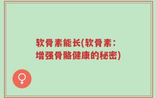 软骨素能长(软骨素：增强骨骼健康的秘密)