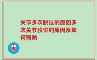 关节多次脱位的原因多次关节脱位的原因及如何预防
