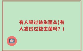 有人喝过益生菌么(有人尝试过益生菌吗？)