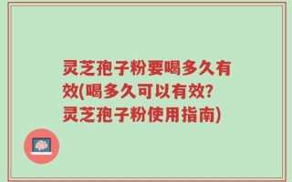 灵芝孢子粉要喝多久有效(喝多久可以有效？灵芝孢子粉使用指南)
