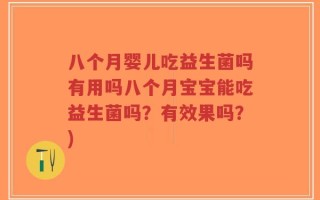 八个月婴儿吃益生菌吗有用吗八个月宝宝能吃益生菌吗？有效果吗？)