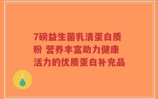 7磅益生菌乳清蛋白质粉 营养丰富助力健康活力的优质蛋白补充品