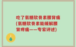 吃了氨糖软骨素腰背痛(氨糖软骨素能缓解腰背疼痛——专家评述)
