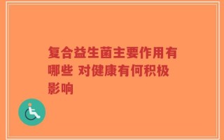 复合益生菌主要作用有哪些 对健康有何积极影响