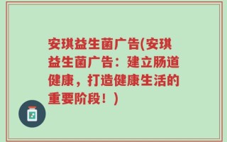 安琪益生菌广告(安琪益生菌广告：建立肠道健康，打造健康生活的重要阶段！)