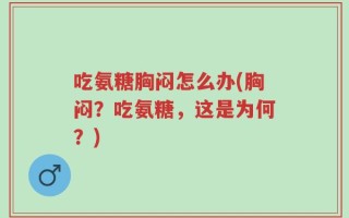 吃氨糖胸闷怎么办(胸闷？吃氨糖，这是为何？)