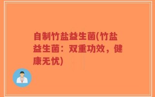 自制竹盐益生菌(竹盐益生菌：双重功效，健康无忧)
