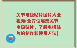 关节电极贴片图片大全视频(全方位展示关节电极贴片，了解电极贴片的制作和使用方法)
