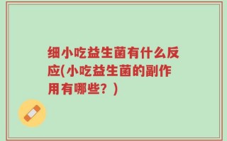 细小吃益生菌有什么反应(小吃益生菌的副作用有哪些？)