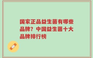 国家正品益生菌有哪些品牌？中国益生菌十大品牌排行榜