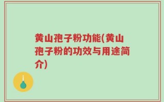 黄山孢子粉功能(黄山孢子粉的功效与用途简介)