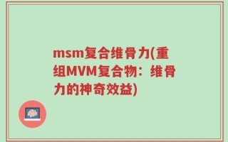 msm复合维骨力(重组MVM复合物：维骨力的神奇效益)