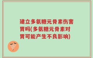 建立多氨糖元骨素伤害胃吗(多氨糖元骨素对胃可能产生不良影响)