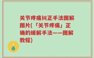 关节疼痛纠正手法图解图片(「关节疼痛」正确的缓解手法——图解教程)