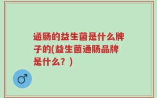 通肠的益生菌是什么牌子的(益生菌通肠品牌是什么？)