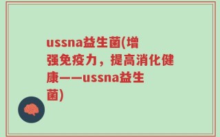 ussna益生菌(增强免疫力，提高消化健康——ussna益生菌)