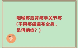 咽喉疼后背疼手关节疼(不同疼痛遍布全身，是何病症？)