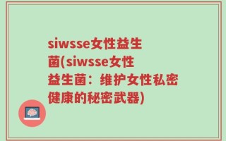 siwsse女性益生菌(siwsse女性益生菌：维护女性私密健康的秘密武器)