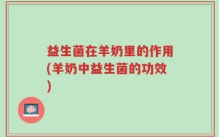 益生菌在羊奶里的作用(羊奶中益生菌的功效)