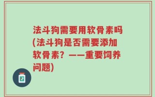 法斗狗需要用软骨素吗(法斗狗是否需要添加软骨素？——重要饲养问题)