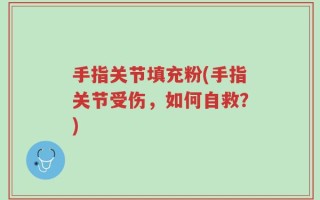 手指关节填充粉(手指关节受伤，如何自救？)