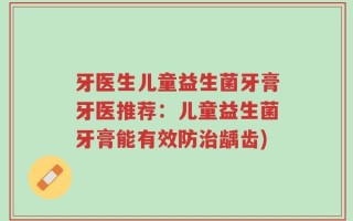 牙医生儿童益生菌牙膏牙医推荐：儿童益生菌牙膏能有效防治龋齿)