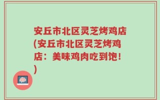 安丘市北区灵芝烤鸡店(安丘市北区灵芝烤鸡店：美味鸡肉吃到饱！)