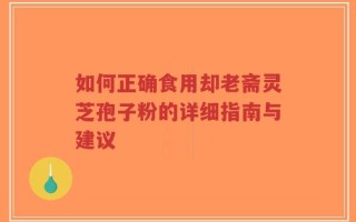 如何正确食用却老斋灵芝孢子粉的详细指南与建议